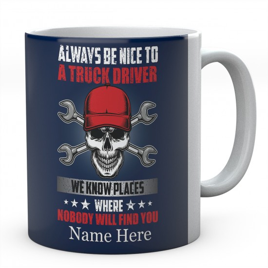 Always Be Nice To A Truck Driver We Know Places Where Nobody Will Find You Ceramic Novelty Mug 