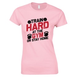 Train Hard At The Gym Or Stay Home -Ladies Gym T Shirt