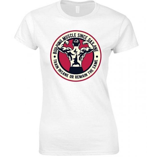  Building Muscle Since Day One Train Insane Or Remain The Same-Ladies T Shirt 