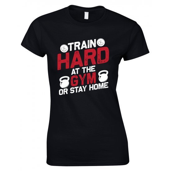 Train Hard At The Gym Or Stay Home -Ladies Gym T Shirt