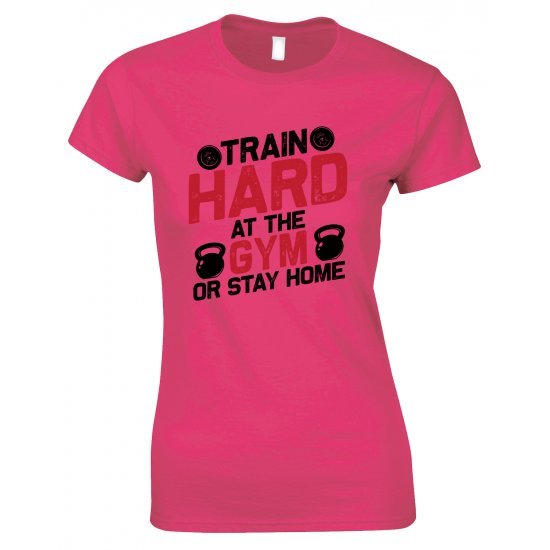 Train Hard At The Gym Or Stay Home -Ladies Gym T Shirt