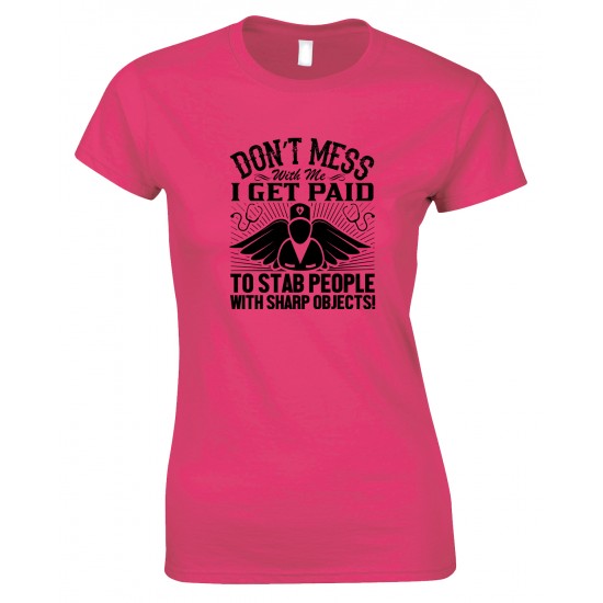 Don't Mess with Me I Get Paid to Stab People with Sharp Objects! Ladies Nurse T Shirt