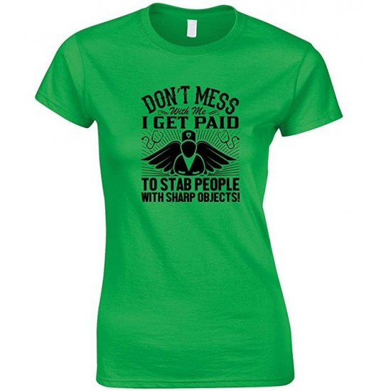 Don't Mess with Me I Get Paid to Stab People with Sharp Objects! Ladies Nurse T Shirt