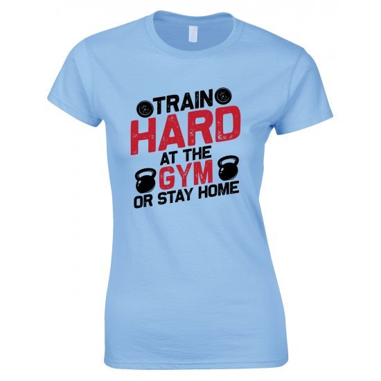 Train Hard At The Gym Or Stay Home -Ladies Gym T Shirt