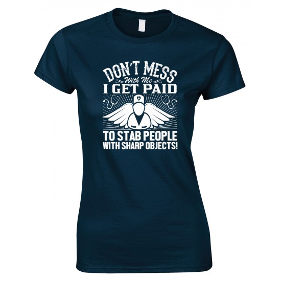 Don't Mess with Me I Get Paid to Stab People with Sharp Objects! Ladies Nurse T Shirt