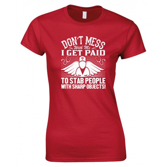 Don't Mess with Me I Get Paid to Stab People with Sharp Objects! Ladies Nurse T Shirt