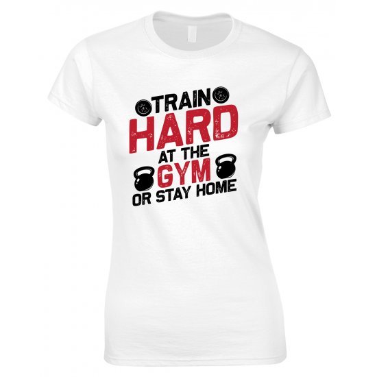 Train Hard At The Gym Or Stay Home -Ladies Gym T Shirt