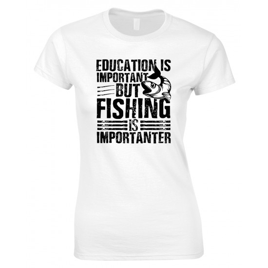 Education is Important But Fishing is Importanter -Ladies T Shirt