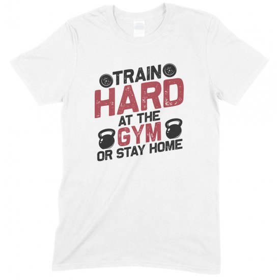 Train Hard at The Gym Or Stay Home- Unisex Gym  T Shirt 