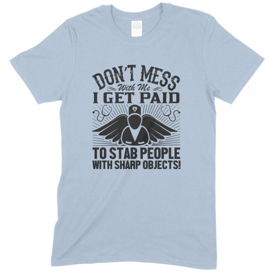 Don't Mess with Me I Get Paid to Stab People with Sharp Objects!Unisex Nurse T Shirt