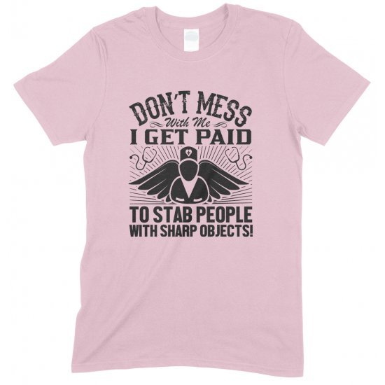 Don't Mess with Me I Get Paid to Stab People with Sharp Objects!Unisex Nurse T Shirt