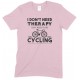 I Don't Need Therapy I Just Need to Go Cycling - Unisex T Shirt