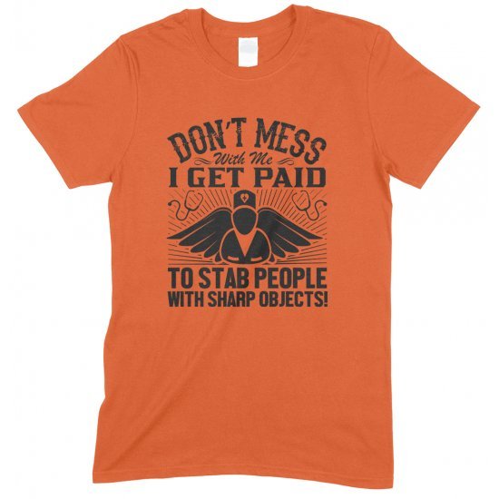 Don't Mess with Me I Get Paid to Stab People with Sharp Objects!Unisex Nurse T Shirt