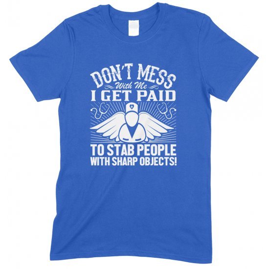 Don't Mess with Me I Get Paid to Stab People with Sharp Objects!Unisex Nurse T Shirt