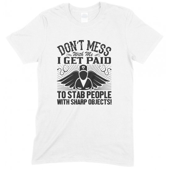 Don't Mess with Me I Get Paid to Stab People with Sharp Objects!Unisex Nurse T Shirt