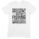 Education is Important But Fishing is Importanter- Unisex T Shirt