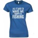 All It Takes to Make Me Happy is Fishing  - Ladies Fishing T Shirt