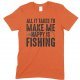 All It Takes to Make Me Happy is Fishing  - Unisex Fishing T Shirt