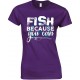 Fish Because You Can - Ladies Fishing T Shirt