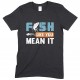 Fish Like You Mean It - Unisex Fishing T Shirt