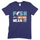 Fish Like You Mean It - Unisex Fishing T Shirt