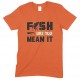 Fish Like You Mean It - Unisex Fishing T Shirt