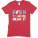 Fish Like You Mean It - Unisex Fishing T Shirt