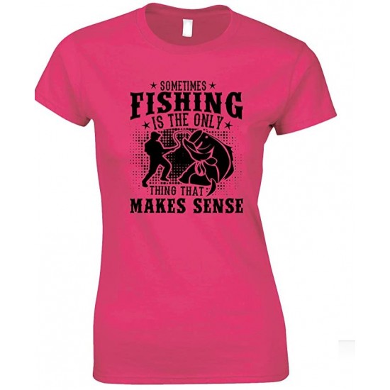 Sometimes Fishing Is The Only Thing That Makes Sense - Ladies Fishing T Shirt